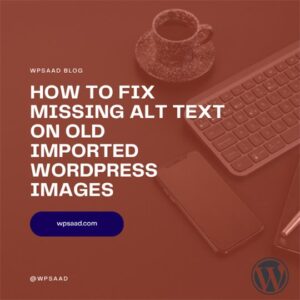 How to Fix Missing Alt Text on Old Imported WordPress Images | WPSAAD