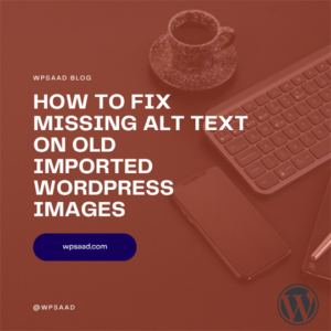 How to Fix Missing Alt Text on Old Imported WordPress Images | WPSAAD
