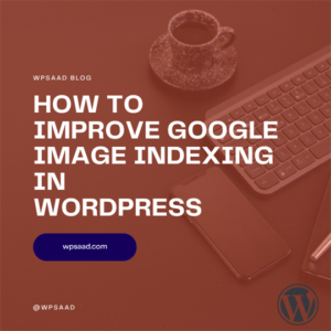 How to Improve Google Image Indexing in WordPress | WPSAAD