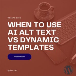 When to Use AI Alt Text vs Dynamic Templates | WPSAAD