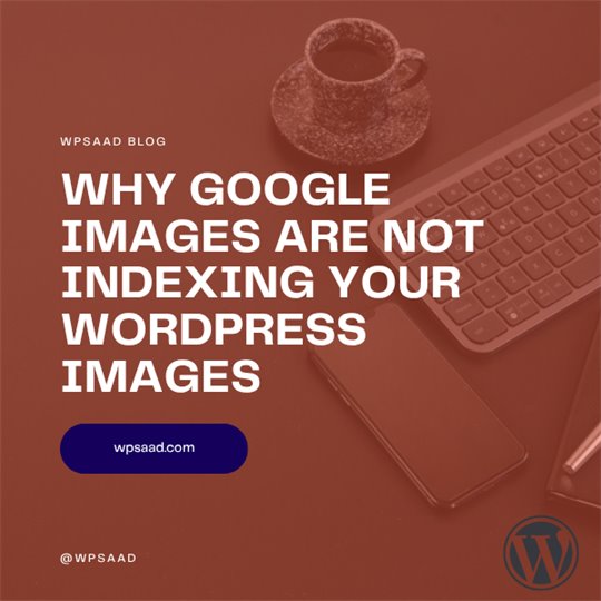 Why Google Images Are Not Indexing Your WordPress Images | WPSAAD