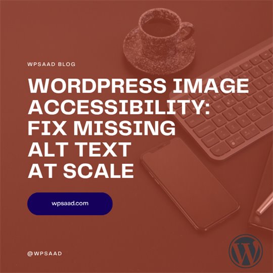 WordPress Image Accessibility: Fix Missing Alt Text at Scale | WPSAAD