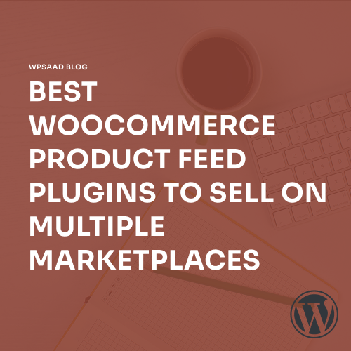 Best WooCommerce Product Feed Plugins to Sell on Multiple Marketplaces [2026] | WPSAAD